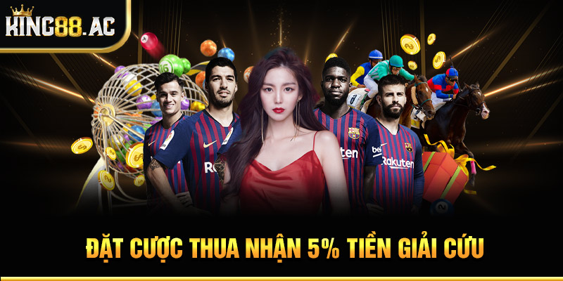 Đặt cược thua nhận 5% tiền giải cứu