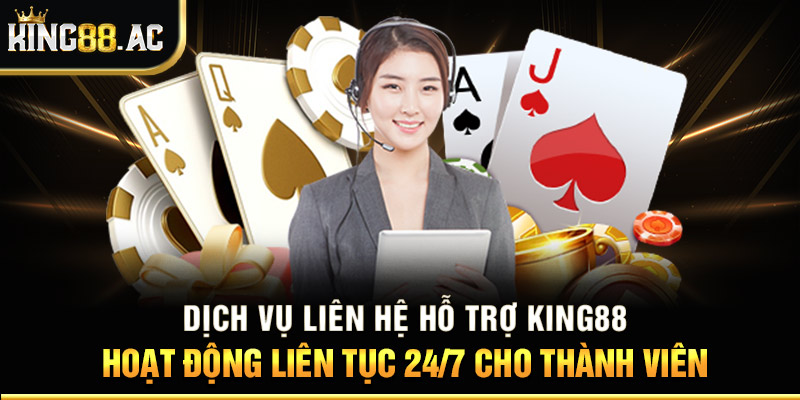 Dịch vụ liên hệ hỗ trợ King88 hoạt độ liên tục 24/7 cho thành viên