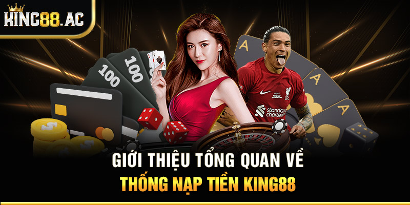 Giới thiệu tổng quan về hệ thống nạp tiền King88