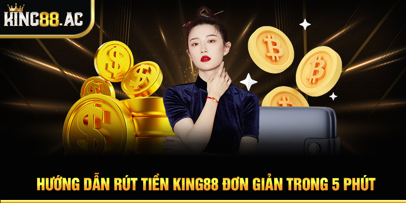 Hướng Dẫn Rút Tiền King88 Đơn Giản Trong 5 Phút