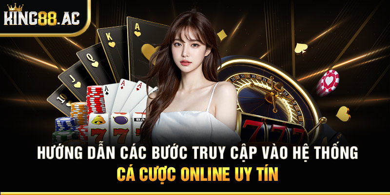 Hướng dẫn các bước truy cập vào hệ thống cá cược online uy tín