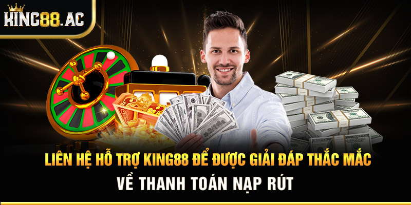 Liên hệ hỗ trợ King88 để được giải đáp thắc mắc về thanh toán nạp rút