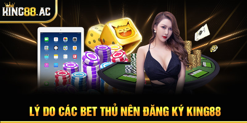 Lý do các bet thủ nên đăng ký King88