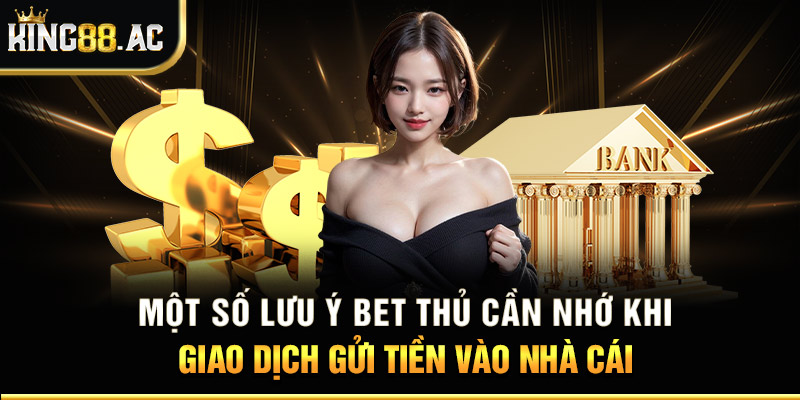 Một số lưu ý bet thủ cần nhớ khi giao dịch gửi tiền vào nhà cái